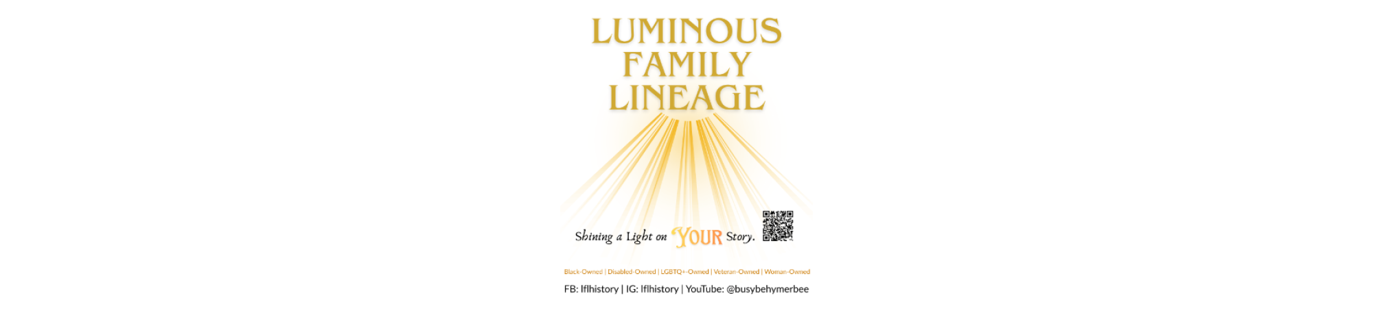 Luminous Family Lineage, Shining a Light on YOUR Story. Black Owned, Disabled Owned, LGBTQ+ Owned, Veteran Owned, Women Owned